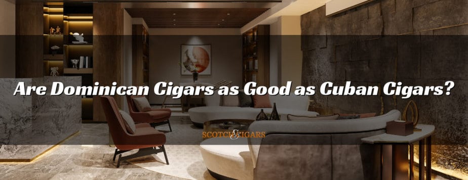 Are Dominican Cigars as Good as Cuban Cigars?
