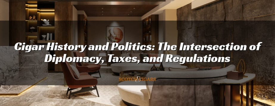 Cigar History and Politics: The Intersection of Diplomacy, Taxes, and Regulations