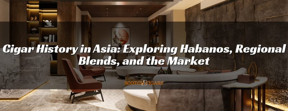 Cigar History in Asia: Exploring Habanos, Regional Blends, and the Market