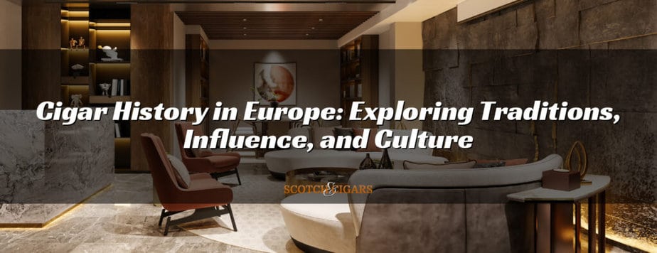 Cigar History in Europe: Exploring Traditions, Influence, and Culture
